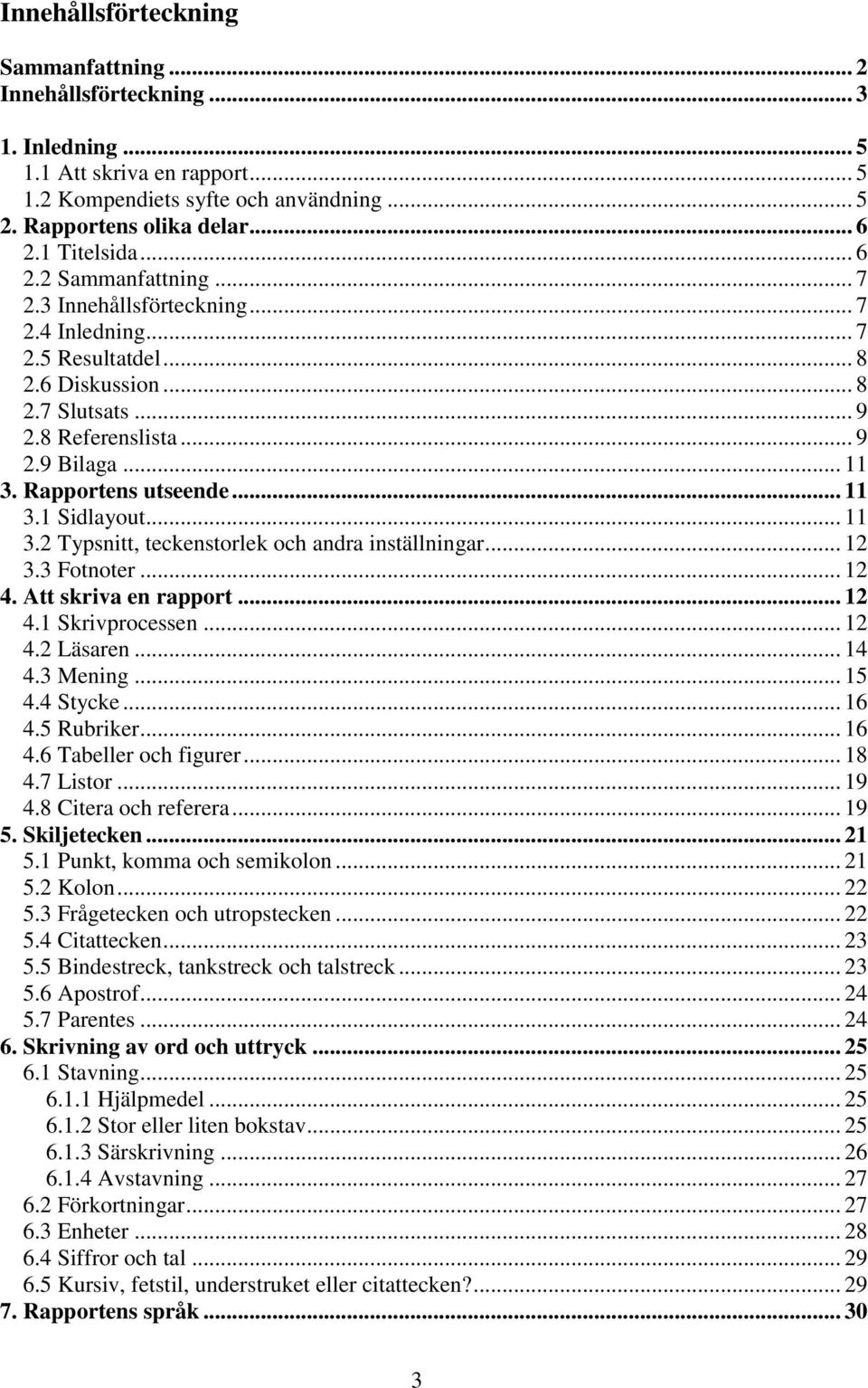 Rapportens utseende... 11 3.1 Sidlayout... 11 3.2 Typsnitt, teckenstorlek och andra inställningar... 12 3.3 Fotnoter... 12 4. Att skriva en rapport... 12 4.1 Skrivprocessen... 12 4.2 Läsaren... 14 4.