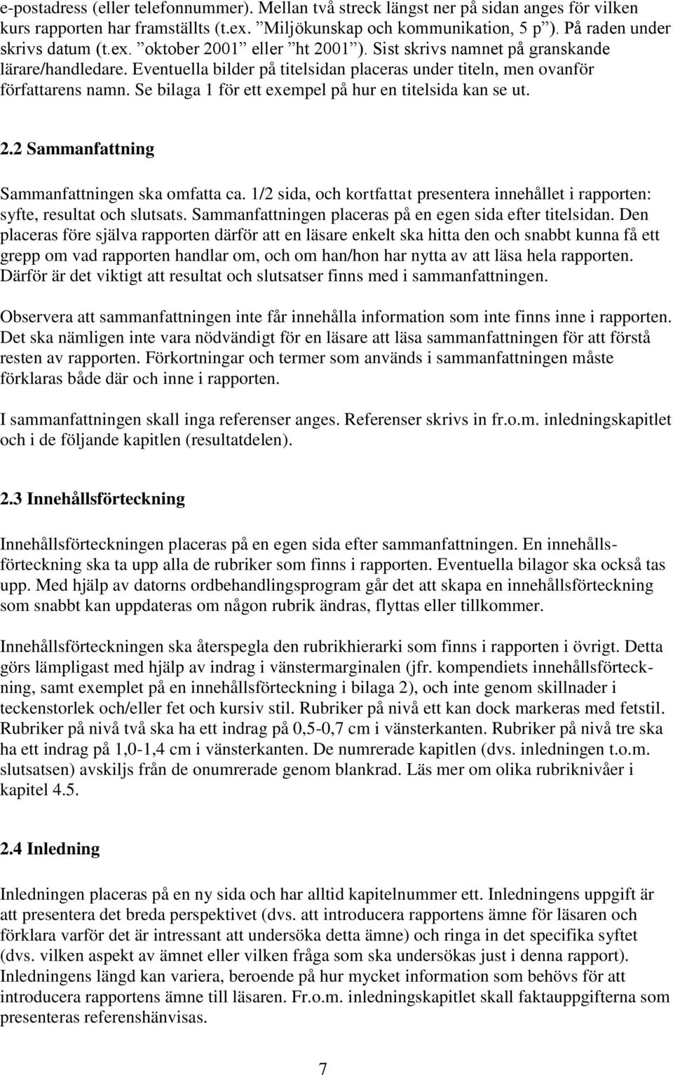 Se bilaga 1 för ett exempel på hur en titelsida kan se ut. 2.2 Sammanfattning Sammanfattningen ska omfatta ca. 1/2 sida, och kortfattat presentera innehållet i rapporten: syfte, resultat och slutsats.