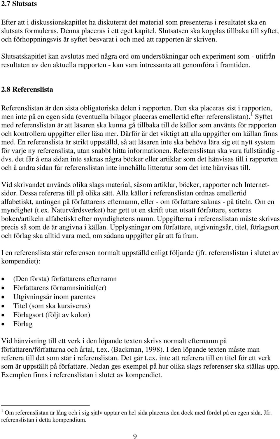 Slutsatskapitlet kan avslutas med några ord om undersökningar och experiment som - utifrån resultaten av den aktuella rapporten - kan vara intressanta att genomföra i framtiden. 2.