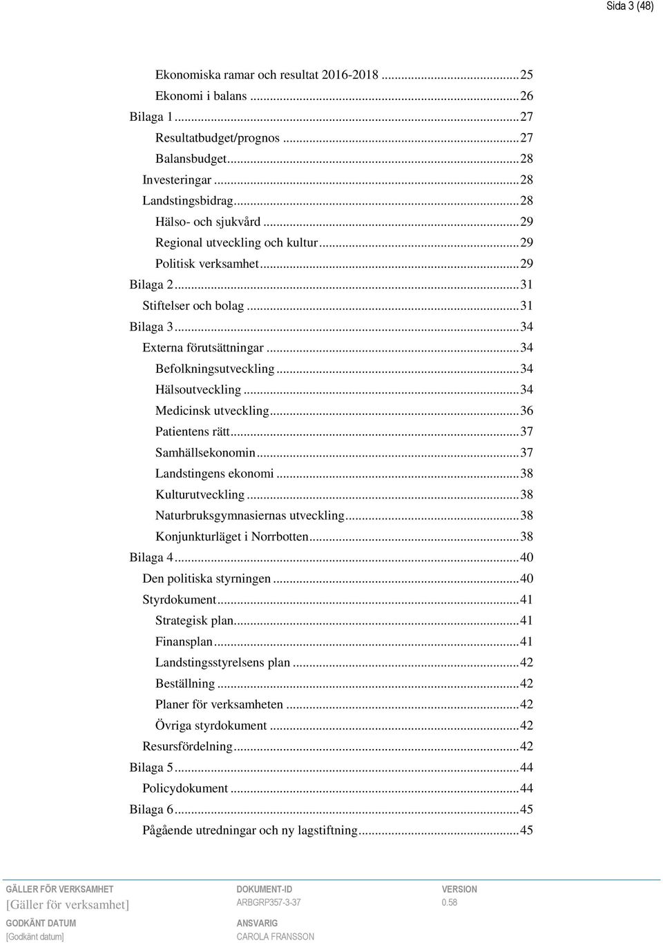 .. 34 Befolkningsutveckling... 34 Hälsoutveckling... 34 Medicinsk utveckling... 36 Patientens rätt... 37 Samhällsekonomin... 37 Landstingens ekonomi... 38 Kulturutveckling.