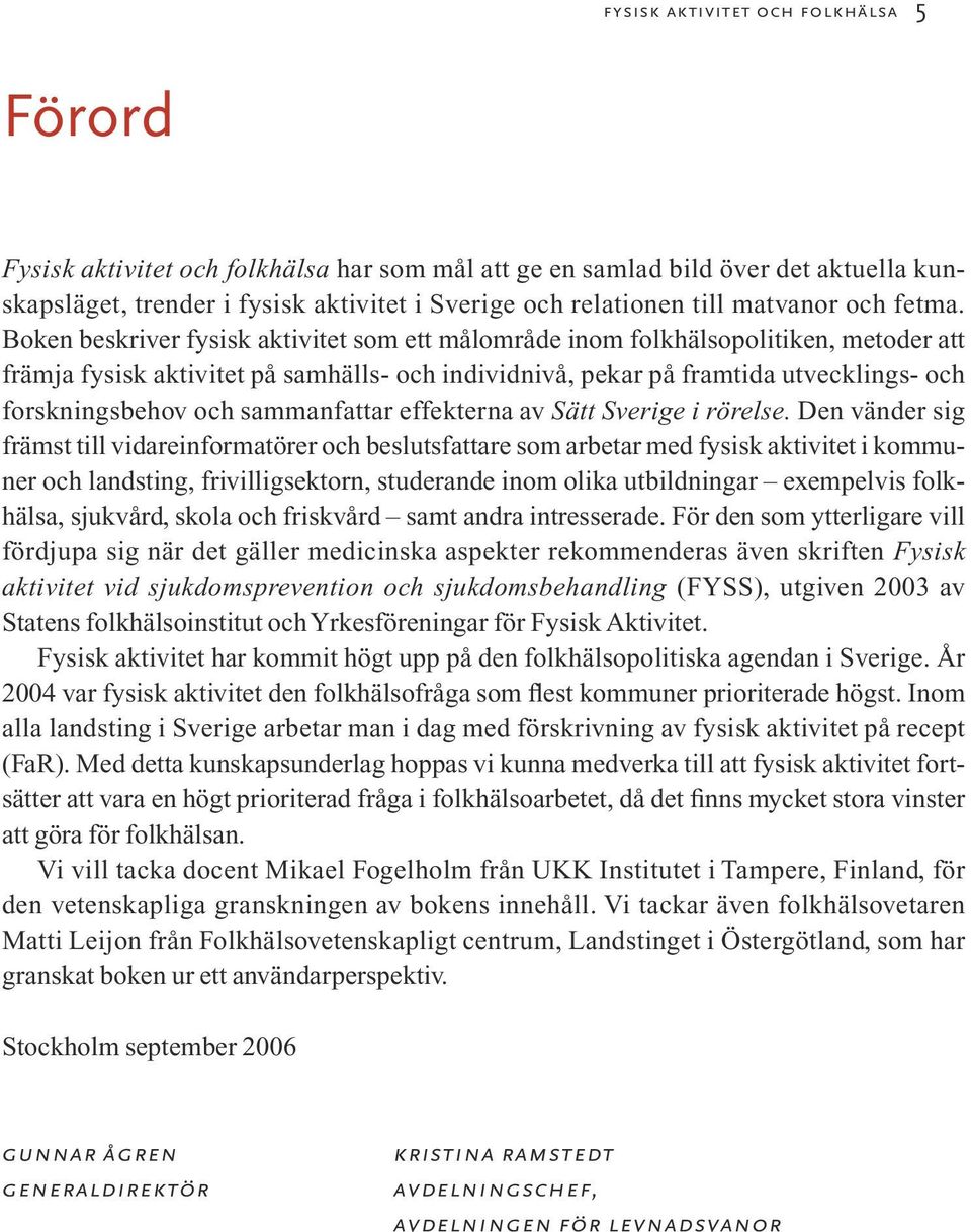 Boken beskriver fysisk aktivitet som ett målområde inom folkhälsopolitiken, metoder att främja fysisk aktivitet på samhälls- och individnivå, pekar på framtida utvecklings- och forskningsbehov och