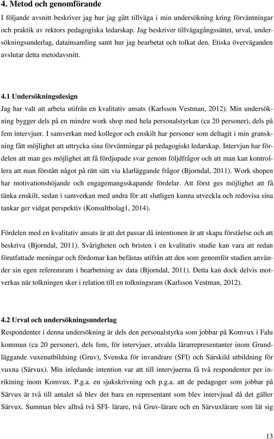 1 Undersökningsdesign Jag har valt att arbeta utifrån en kvalitativ ansats (Karlsson Vestman, 2012).