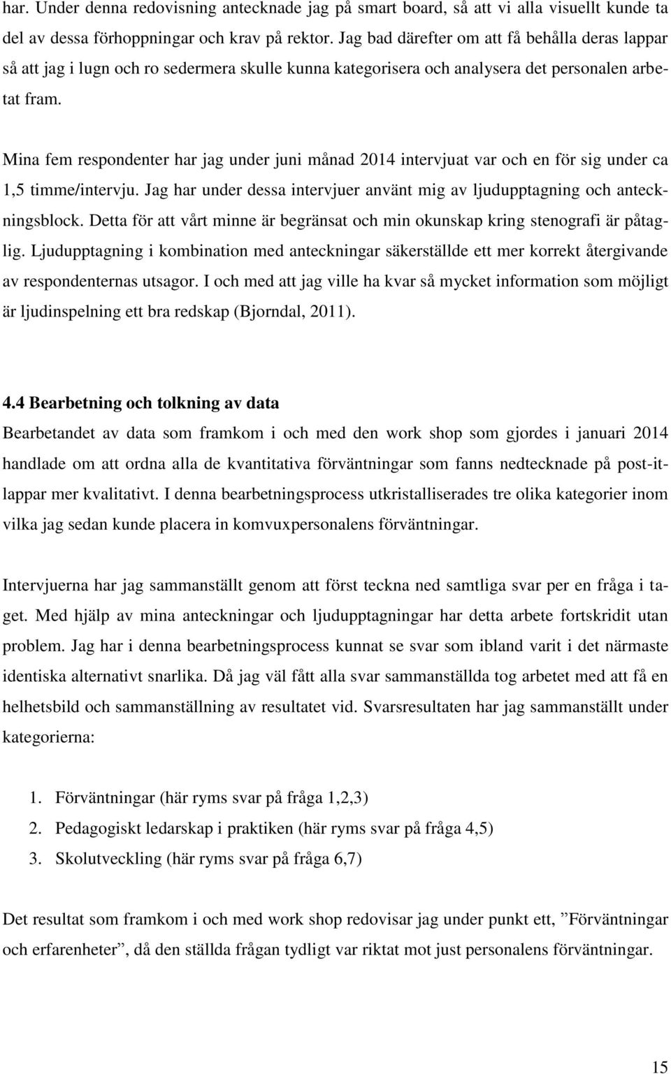 Mina fem respondenter har jag under juni månad 2014 intervjuat var och en för sig under ca 1,5 timme/intervju. Jag har under dessa intervjuer använt mig av ljudupptagning och anteckningsblock.