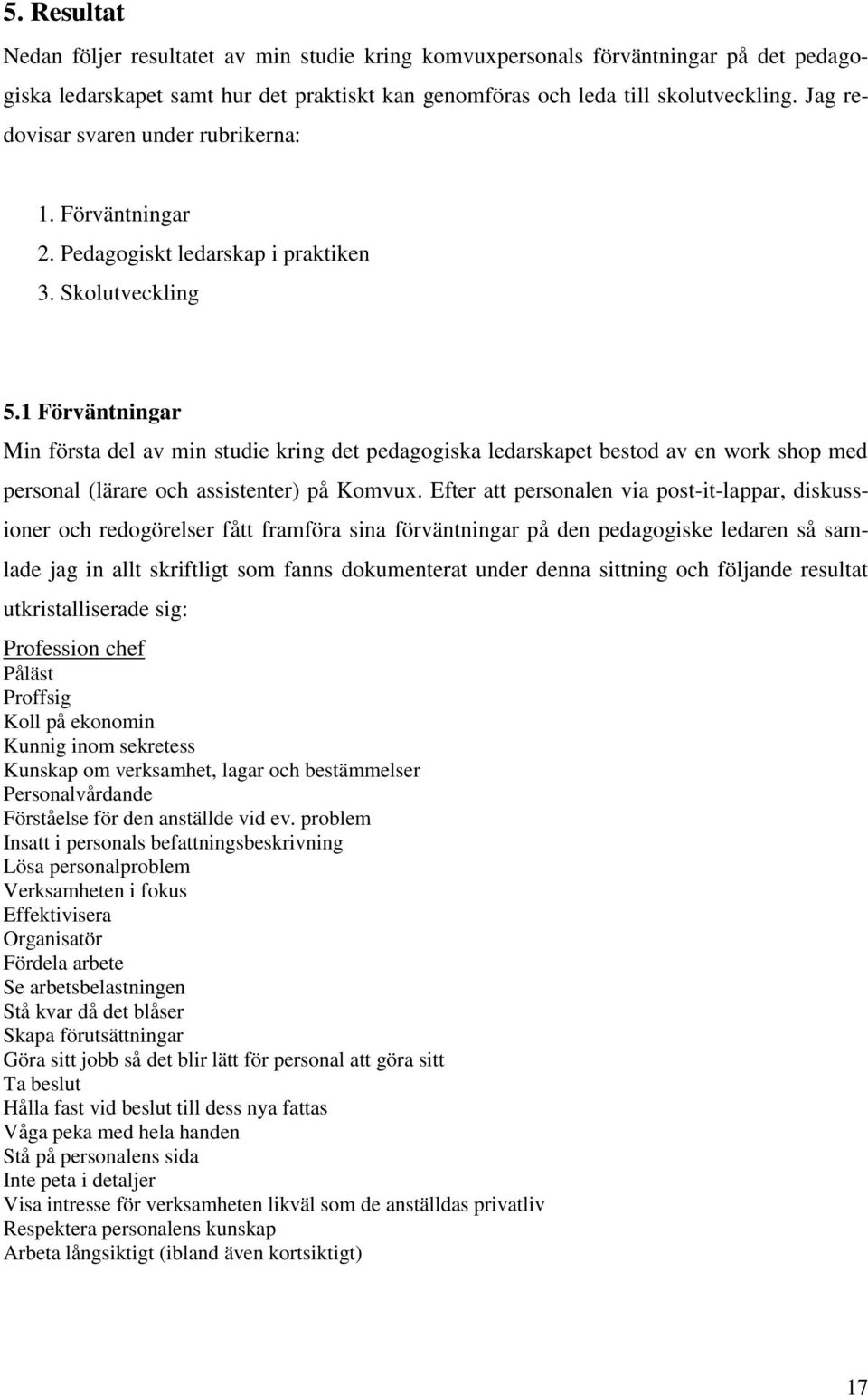 1 Förväntningar Min första del av min studie kring det pedagogiska ledarskapet bestod av en work shop med personal (lärare och assistenter) på Komvux.