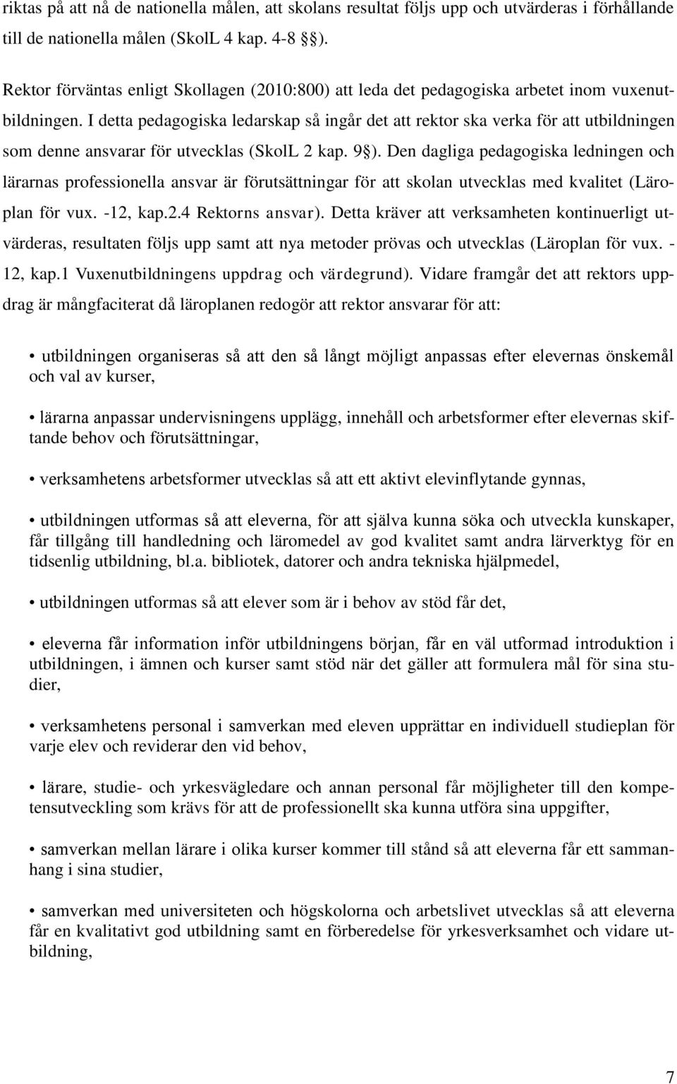 I detta pedagogiska ledarskap så ingår det att rektor ska verka för att utbildningen som denne ansvarar för utvecklas (SkolL 2 kap. 9 ).