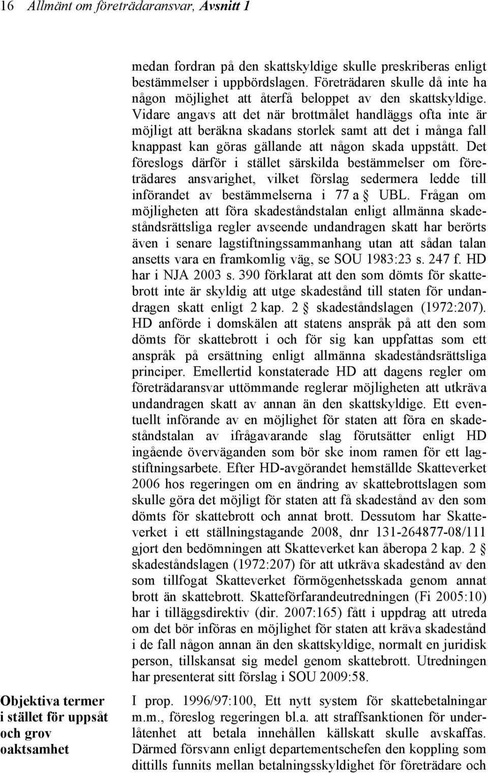 Vidare angavs att det när brottmålet handläggs ofta inte är möjligt att beräkna skadans storlek samt att det i många fall knappast kan göras gällande att någon skada uppstått.