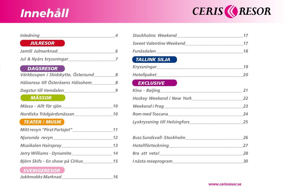 En show på Cirkus 15 SVERIGERESOR Jokkmokks Marknad 16 Stockholms Weekend 17 Sweet Valentine Weekend 17 Funäsdalen 18 TALLINK SILJA Kryssningar 19 Hotellpaket 20 EXCLUSIVE Kina - Beijing