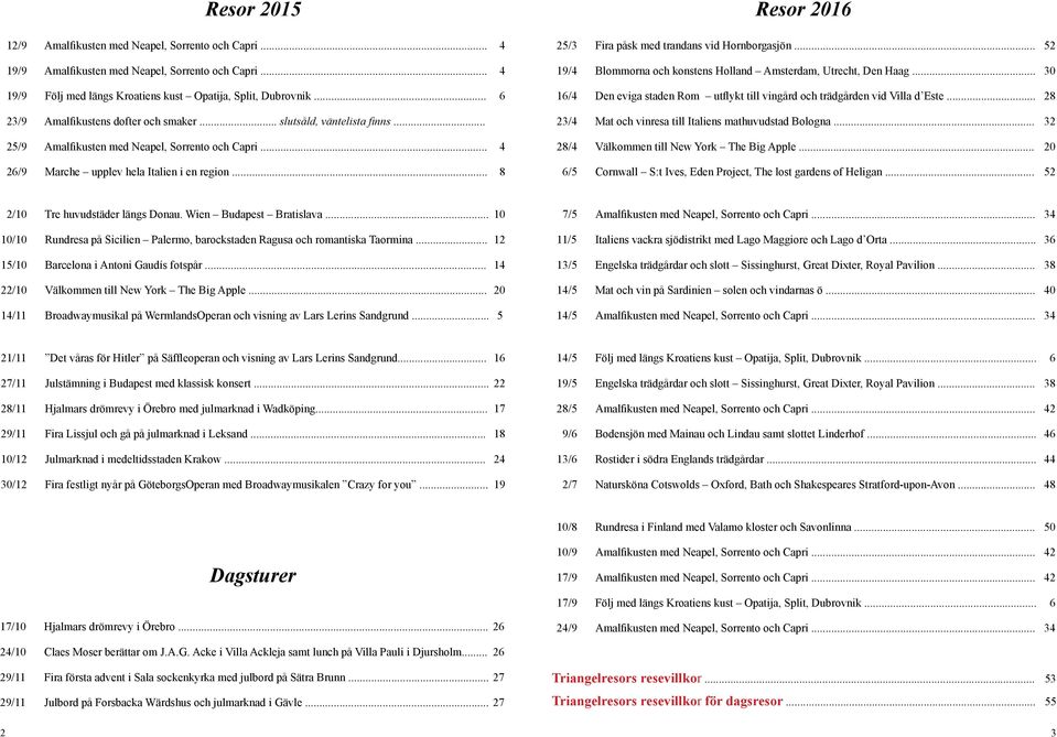 .. 8 Resor 2016 25/3 Fira påsk med trandans vid Hornborgasjön... 52 19/4 Blommorna och konstens Holland Amsterdam, Utrecht, Den Haag.