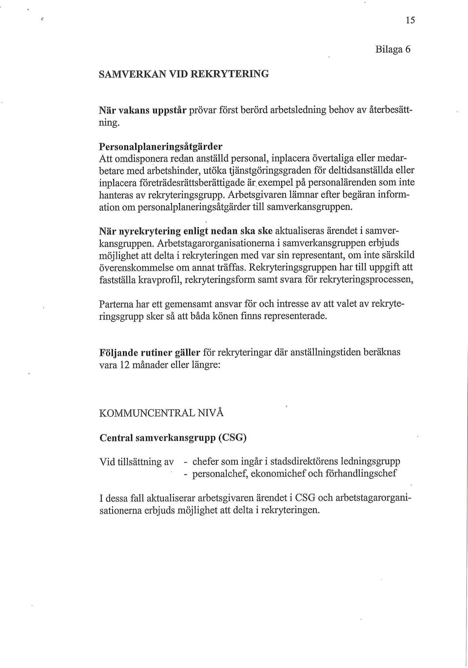 företrädesrättsberättigade är, exempel på personalärenden som inte hanteras av rekryteringsgrupp. Arbetsgivaren lämnar efter begäran information om personalplaneringsåtgärder till samverkansgruppen.