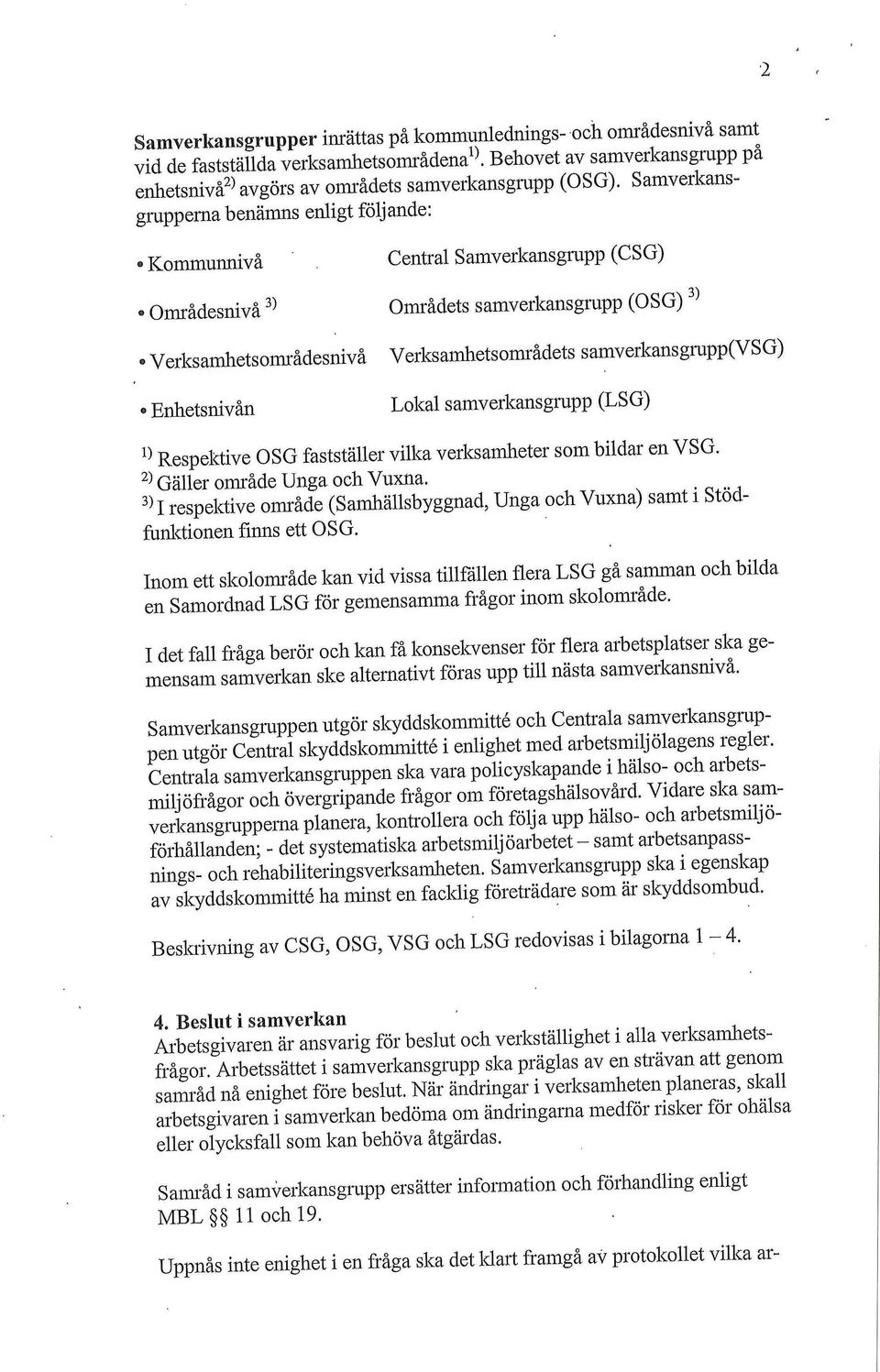 (V S G) Enhetsnivån Lokal samverkansgrupp (LSG) 1) Respektive OSG fastställer vilka verksamheter som bildar en VSG. 2) Gäller område Unga och Vuxna.