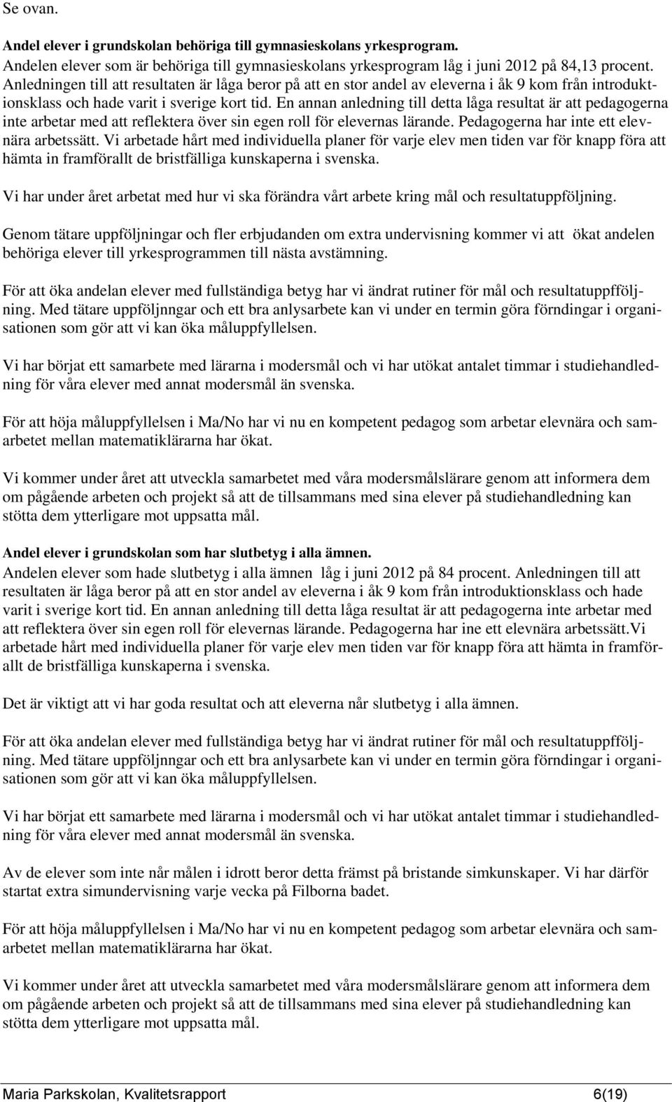 En annan anledning till detta låga resultat är att pedagogerna inte arbetar med att reflektera över sin egen roll för elevernas lärande. Pedagogerna har inte ett elevnära arbetssätt.