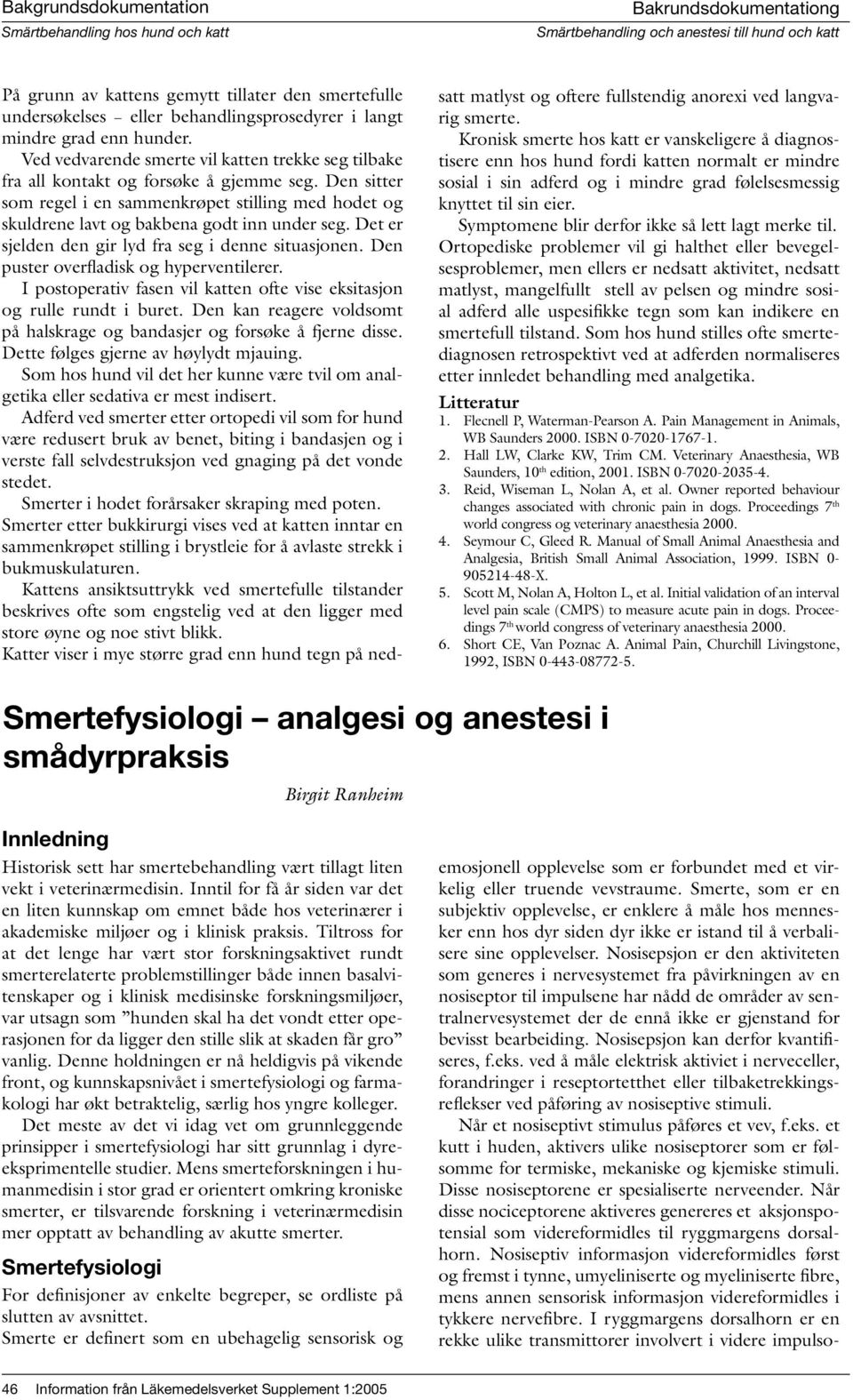 Det er sjelden den gir lyd fra seg i denne situasjonen. Den puster overfladisk og hyperventilerer. I postoperativ fasen vil katten ofte vise eksitasjon og rulle rundt i buret.
