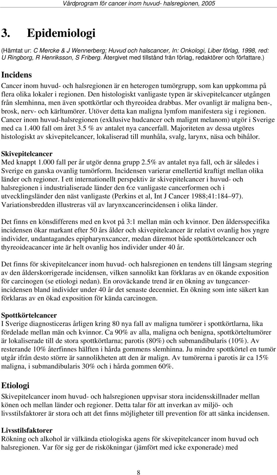 Den histologiskt vanligaste typen är skivepitelcancer utgången från slemhinna, men även spottkörtlar och thyreoidea drabbas. Mer ovanligt är maligna ben-, brosk, nerv- och kärltumörer.