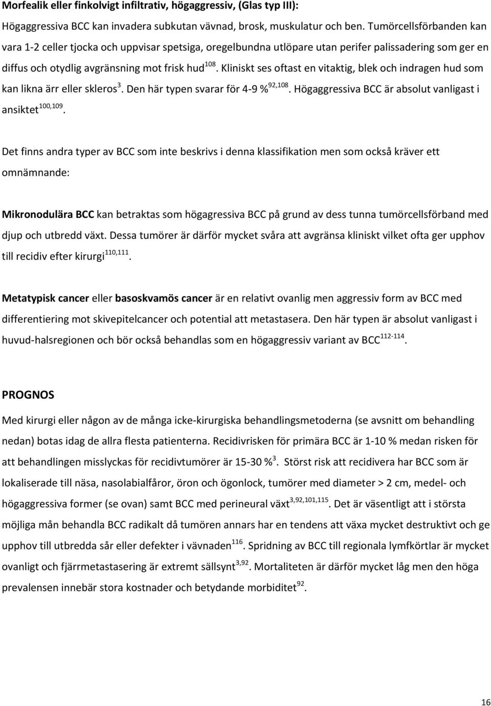 Kliniskt ses oftast en vitaktig, blek och indragen hud som kan likna ärr eller skleros 3. Den här typen svarar för 4 9 % 92,108. Högaggressiva BCC är absolut vanligast i ansiktet 100,109.