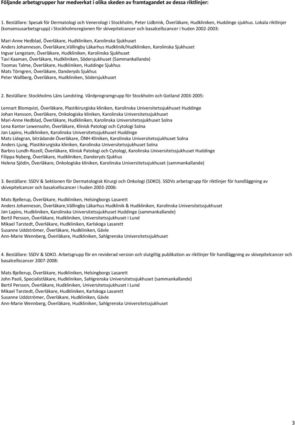 Lokala riktlinjer (konsensusarbetsgrupp) i Stockholmsregionen för skivepitelcancer och basalcellscancer i huden 2002 2003: Mari Anne Hedblad, Överläkare, Hudkliniken, Karolinska Sjukhuset Anders