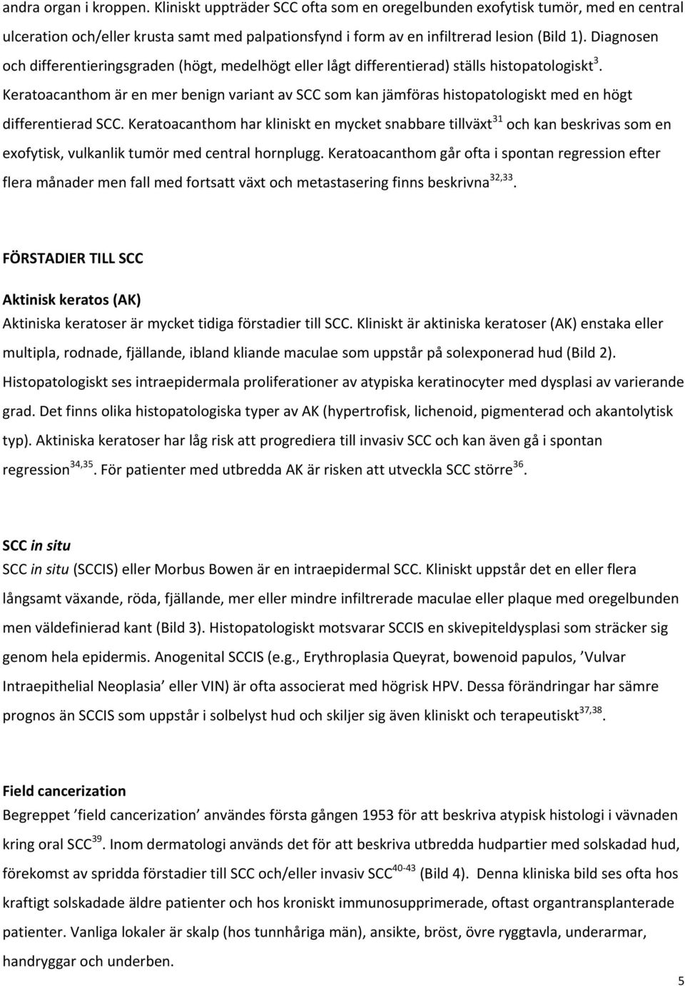 Keratoacanthom är en mer benign variant av SCC som kan jämföras histopatologiskt med en högt differentierad SCC.