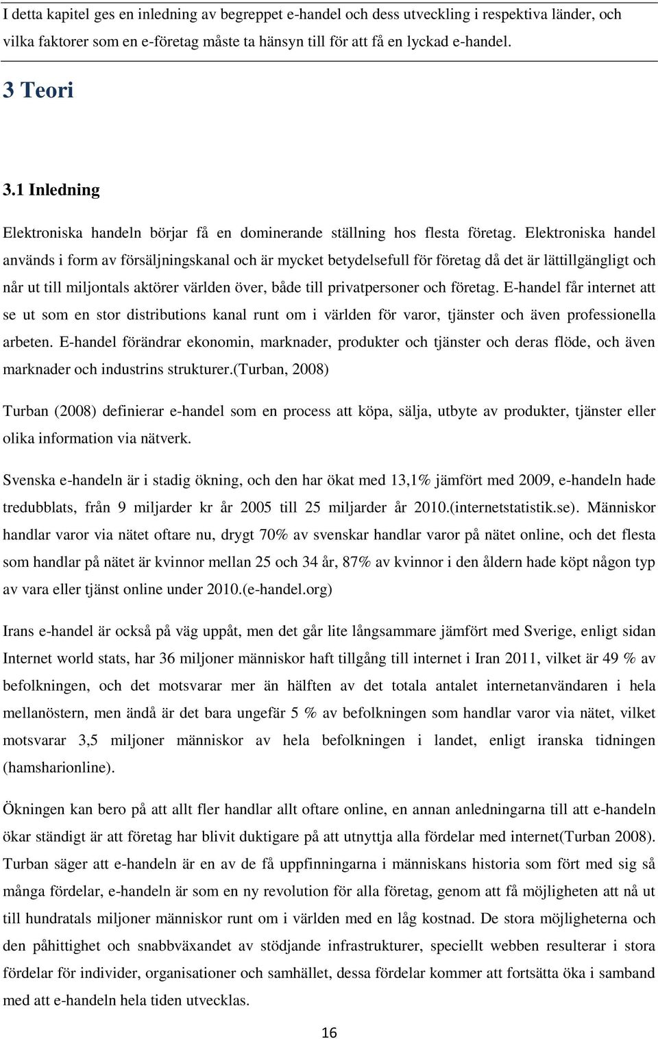 Elektroniska handel används i form av försäljningskanal och är mycket betydelsefull för företag då det är lättillgängligt och når ut till miljontals aktörer världen över, både till privatpersoner och