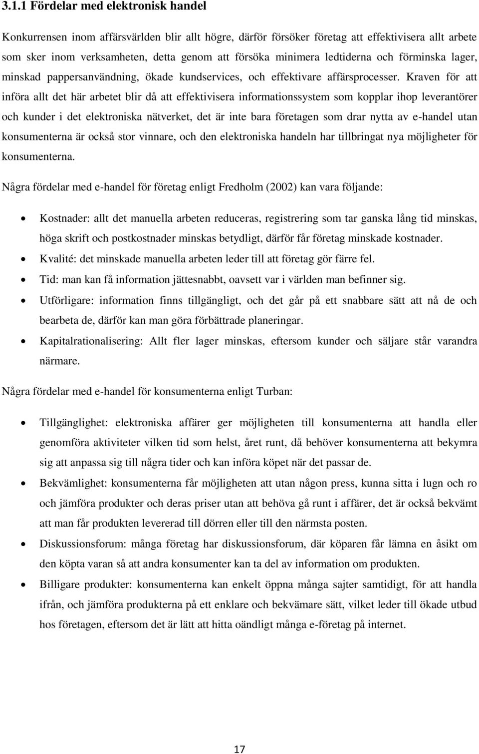 Kraven för att införa allt det här arbetet blir då att effektivisera informationssystem som kopplar ihop leverantörer och kunder i det elektroniska nätverket, det är inte bara företagen som drar