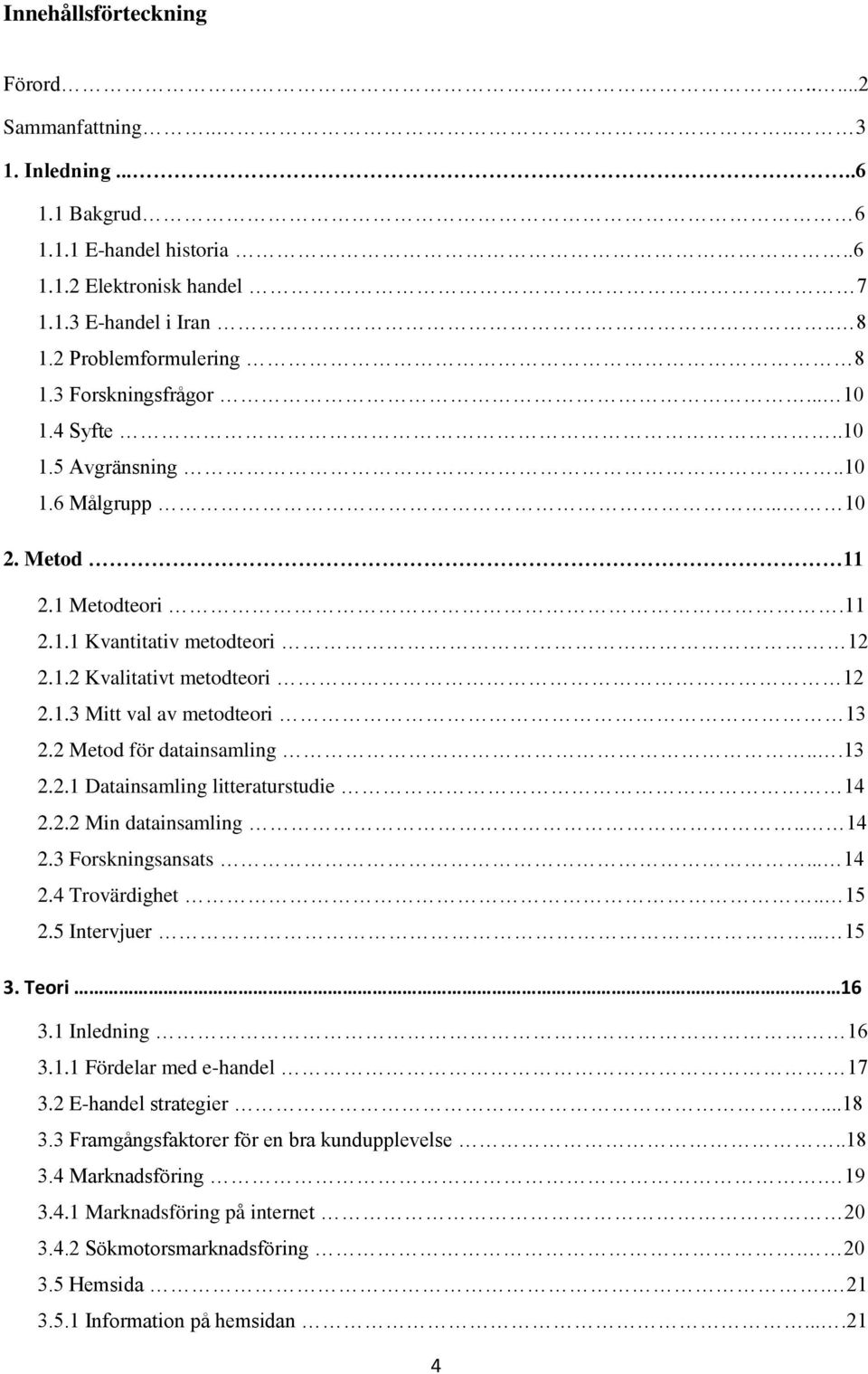 2 Metod för datainsamling...13 2.2.1 Datainsamling litteraturstudie 14 2.2.2 Min datainsamling.. 14 2.3 Forskningsansats... 14 2.4 Trovärdighet.. 15 2.5 Intervjuer... 15 3. Teori. 16 3.