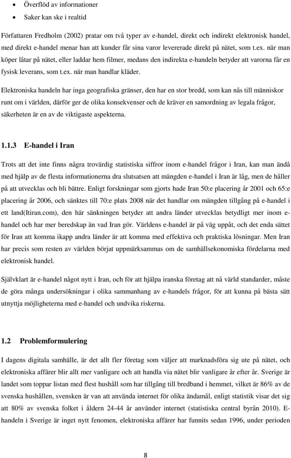 Elektroniska handeln har inga geografiska gränser, den har en stor bredd, som kan nås till människor runt om i världen, därför ger de olika konsekvenser och de kräver en samordning av legala frågor,