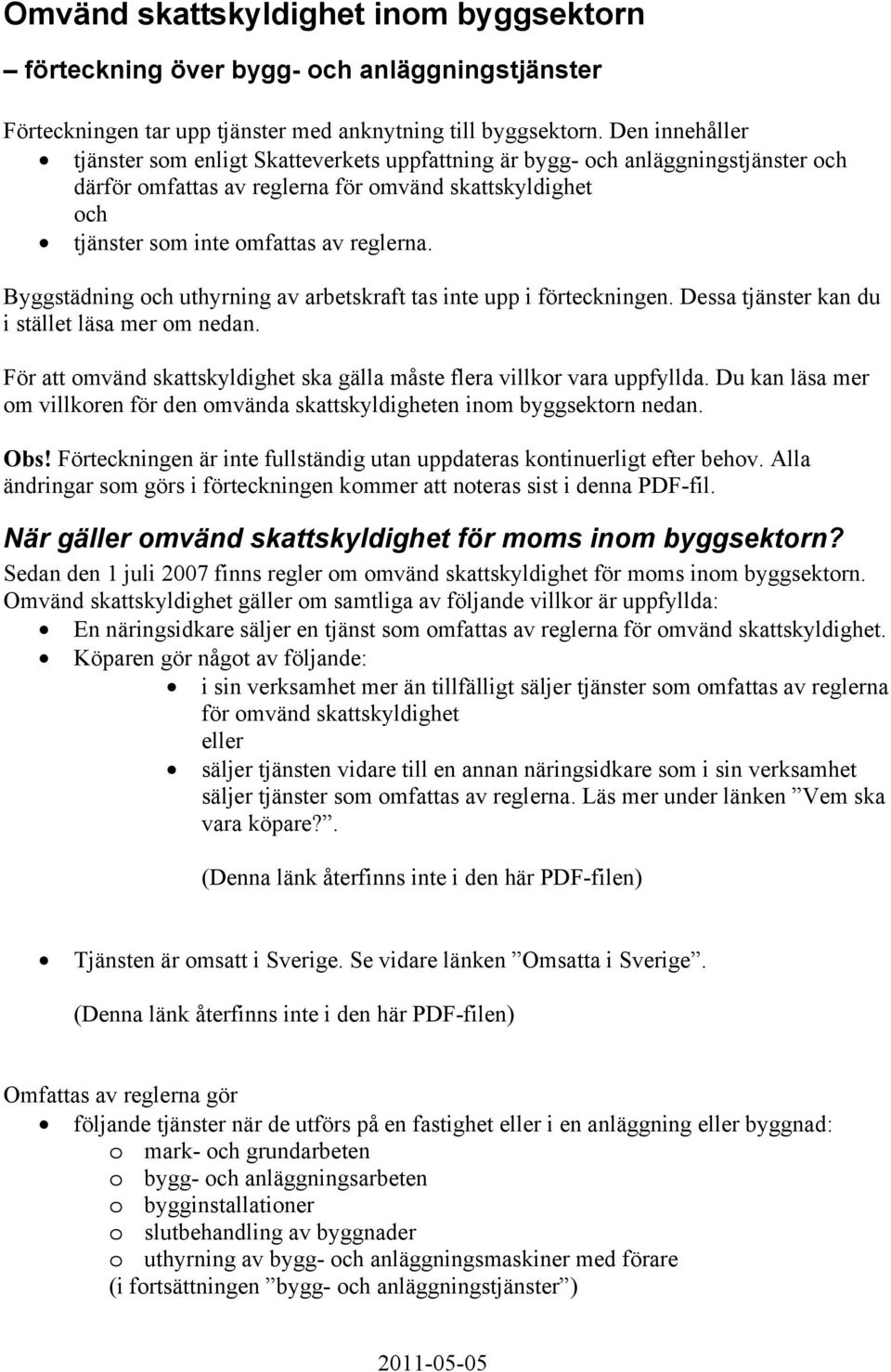 Byggstädning och uthyrning av arbetskraft tas inte upp i förteckningen. Dessa tjänster kan du i stället läsa mer om nedan. För att omvänd skattskyldighet ska gälla måste flera villkor vara uppfyllda.