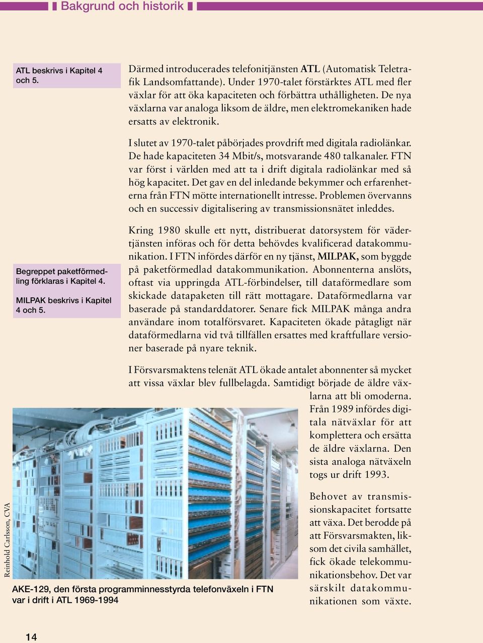 I slutet av 1970-talet påbörjades provdrift med digitala radiolänkar. De hade kapaciteten 34 Mbit/s, motsvarande 480 talkanaler.