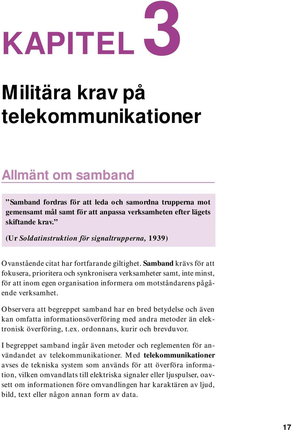 Samband krävs för att fokusera, prioritera och synkronisera verksamheter samt, inte minst, för att inom egen organisation informera om motståndarens pågående verksamhet.