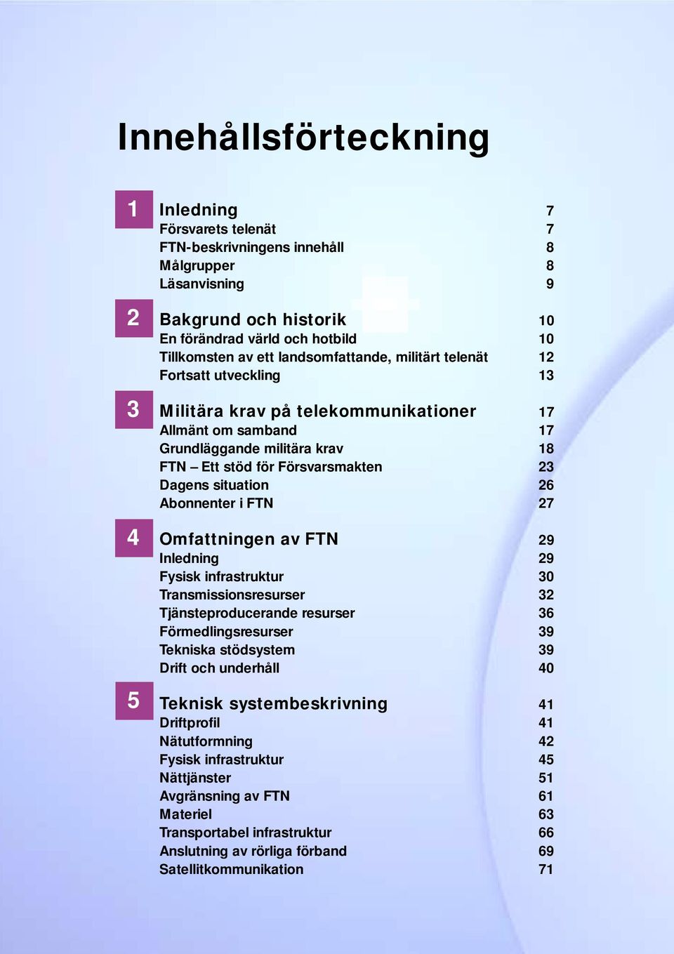 situation 26 Abonnenter i FTN 27 Omfattningen av FTN 29 Inledning 29 Fysisk infrastruktur 30 Transmissionsresurser 32 Tjänsteproducerande resurser 36 Förmedlingsresurser 39 Tekniska stödsystem 39