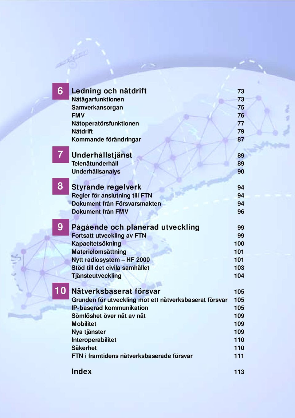 Kapacitetsökning 100 Materielomsättning 101 Nytt radiosystem HF 2000 101 Stöd till det civila samhället 103 Tjänsteutveckling 104 Nätverksbaserat försvar 105 Grunden för utveckling mot ett