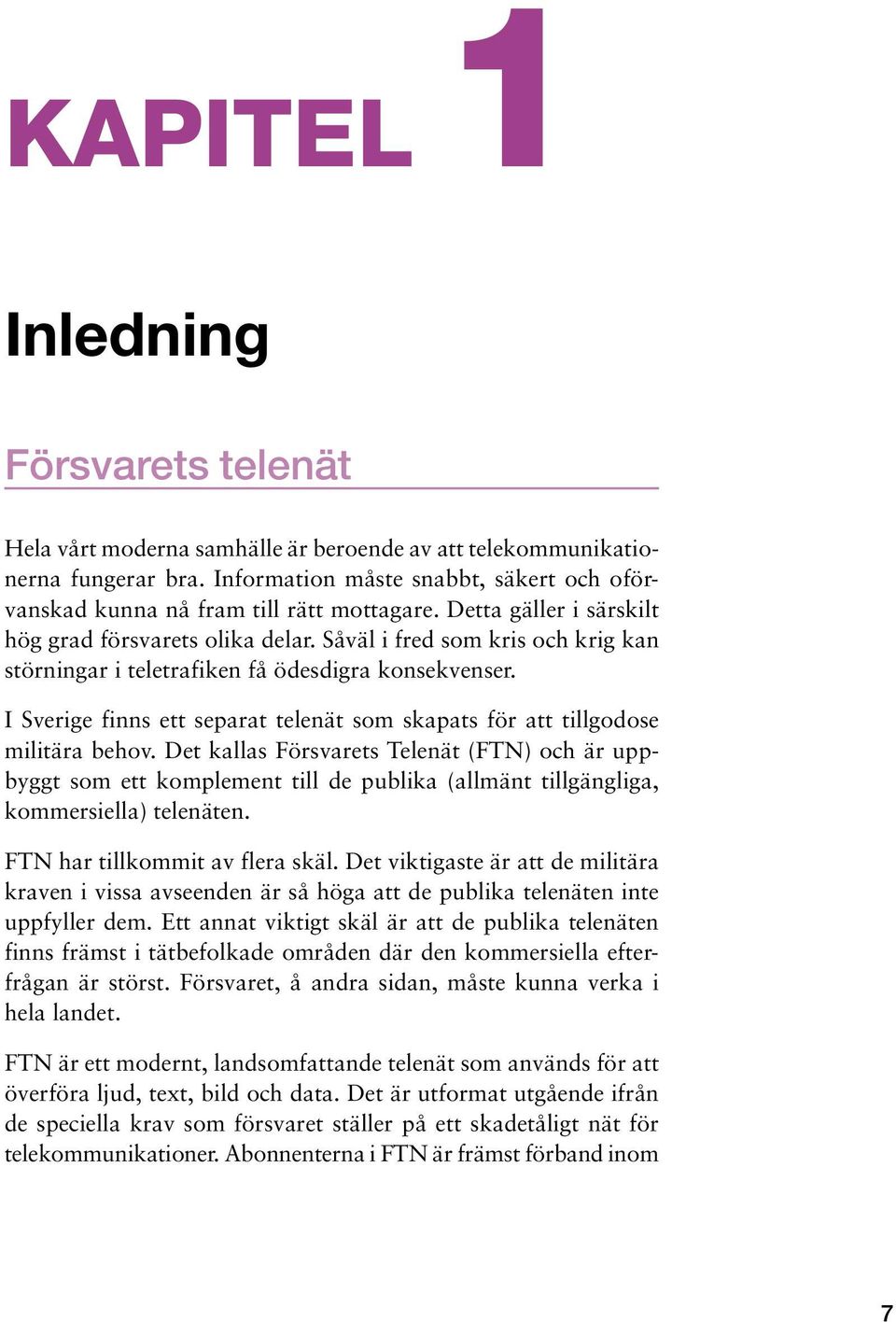 Såväl i fred som kris och krig kan störningar i teletrafiken få ödesdigra konsekvenser. I Sverige finns ett separat telenät som skapats för att tillgodose militära behov.