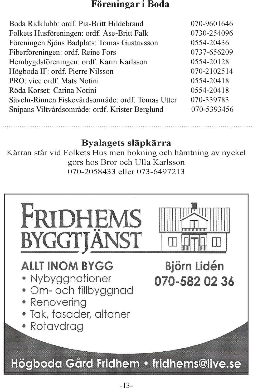Karin Karlsson 0554-20128 Högboda IF: ordf. Pierre Nilsson 070-2102514 PRO: vice ordf.