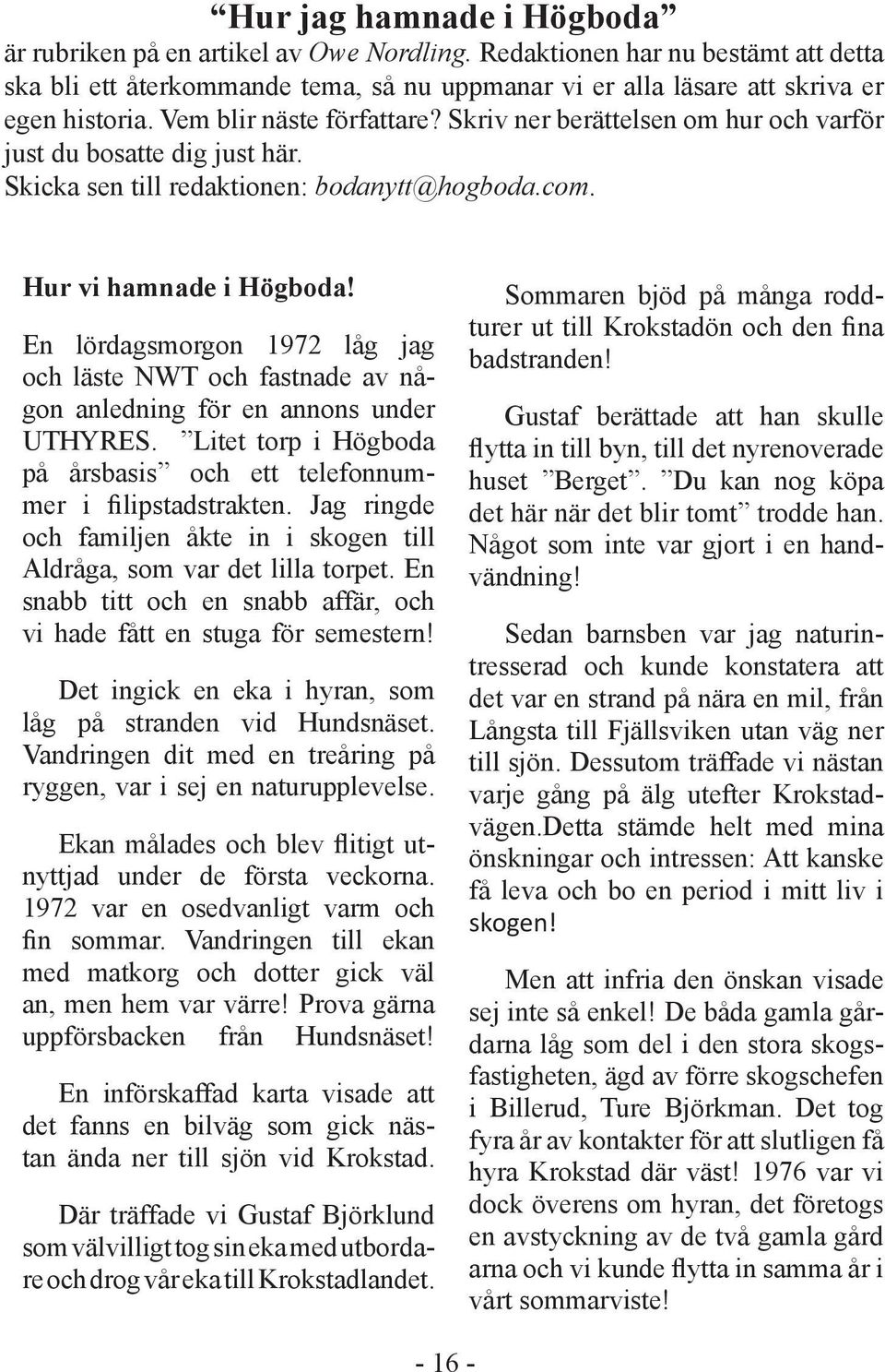 En lördagsmorgon 1972 låg jag och läste NWT och fastnade av någon anledning för en annons under UTHYRES. Litet torp i Högboda på årsbasis och ett telefonnummer i filipstadstrakten.