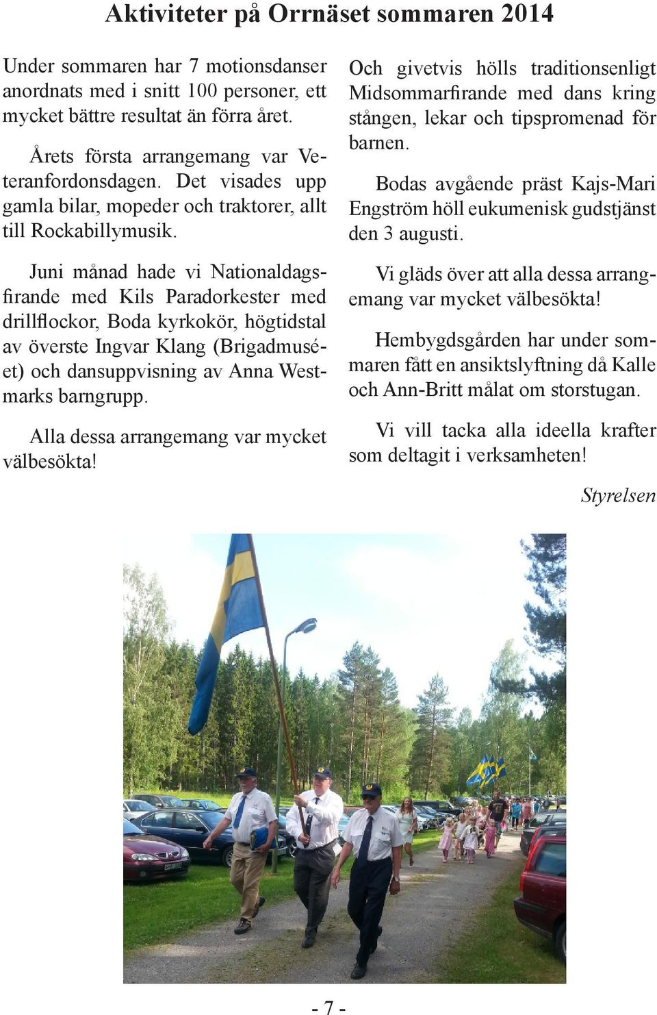 Juni månad hade vi Nationaldagsfirande med Kils Paradorkester med drillflockor, Boda kyrkokör, högtidstal av överste Ingvar Klang (Brigadmuséet) och dansuppvisning av Anna Westmarks barngrupp.