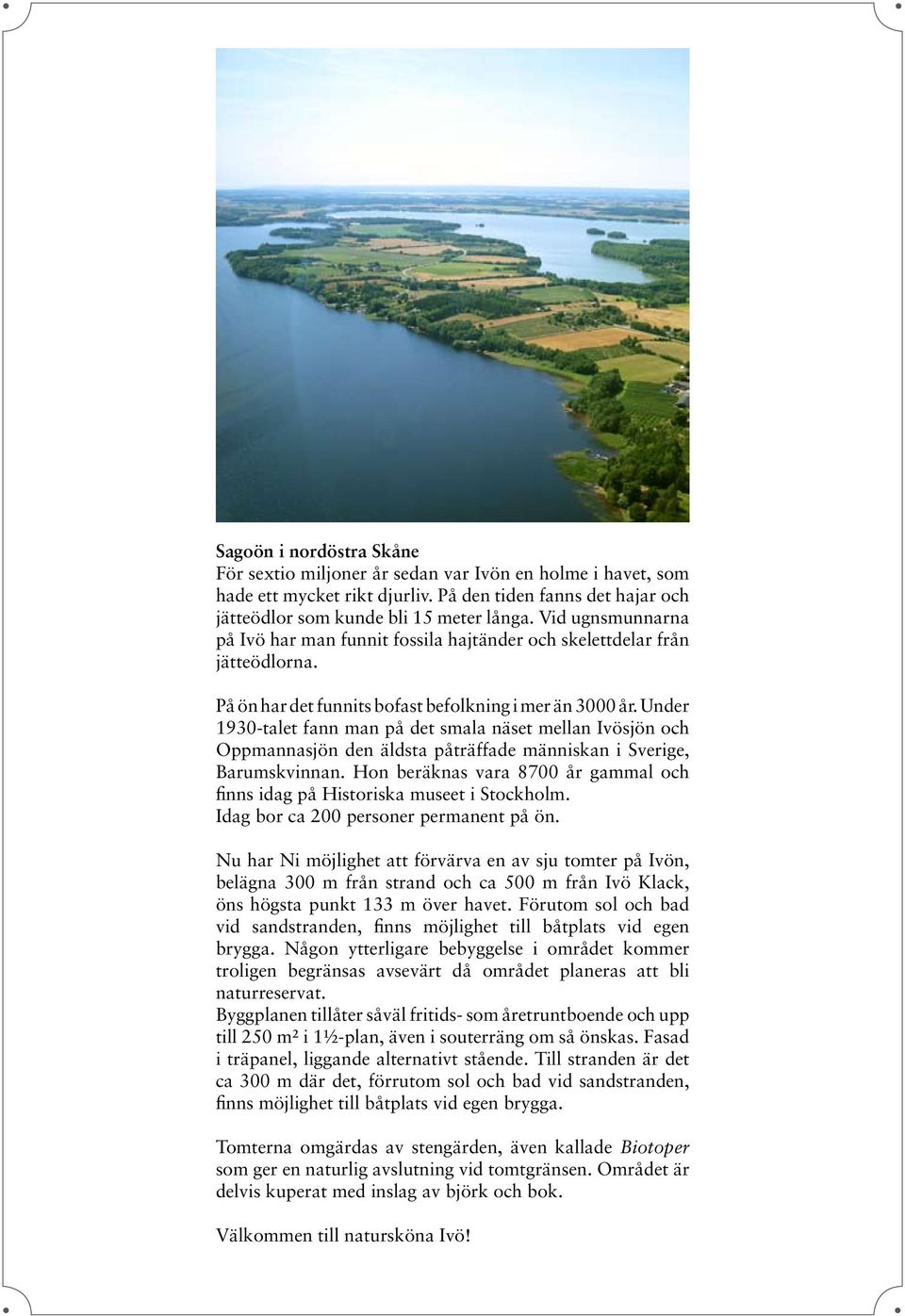 Under 1930-talet fann man på det smala näset mellan Ivösjön och Oppmannasjön den äldsta påträffade människan i Sverige, Barumskvinnan.