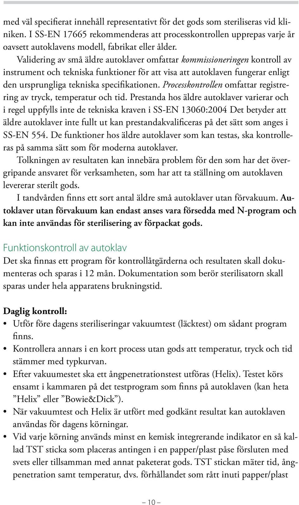 Validering av små äldre autoklaver omfattar kommissioneringen kontroll av instrument och tekniska funktioner för att visa att autoklaven fungerar enligt den ursprungliga tekniska specifikationen.