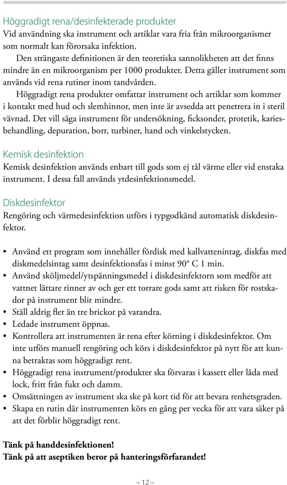 Höggradigt rena produkter omfattar instrument och artiklar som kommer i kontakt med hud och slemhinnor, men inte är avsedda att penetrera in i steril vävnad.