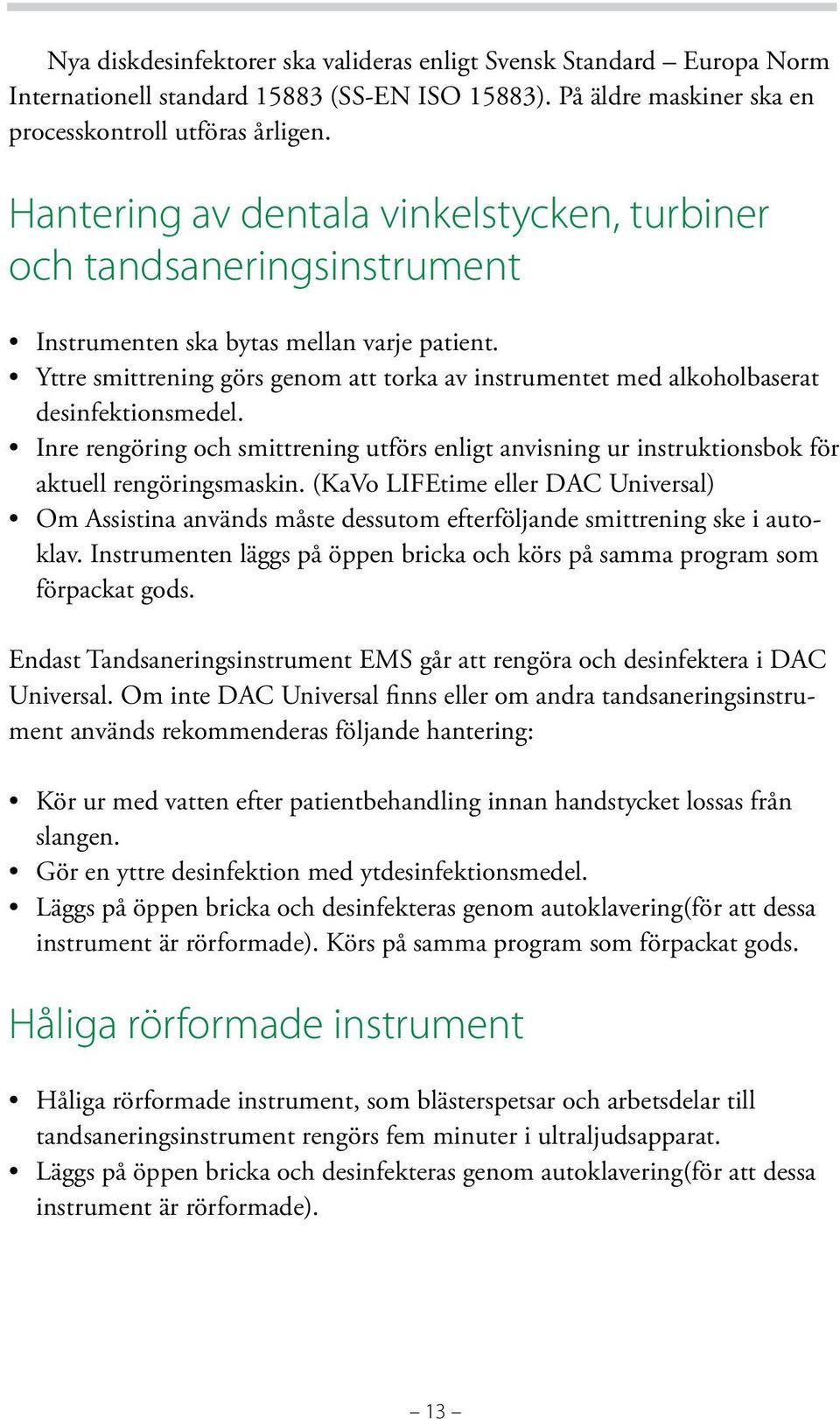 Yttre smittrening görs genom att torka av instrumentet med alkoholbaserat desinfektionsmedel. Inre rengöring och smittrening utförs enligt anvisning ur instruktionsbok för aktuell rengöringsmaskin.