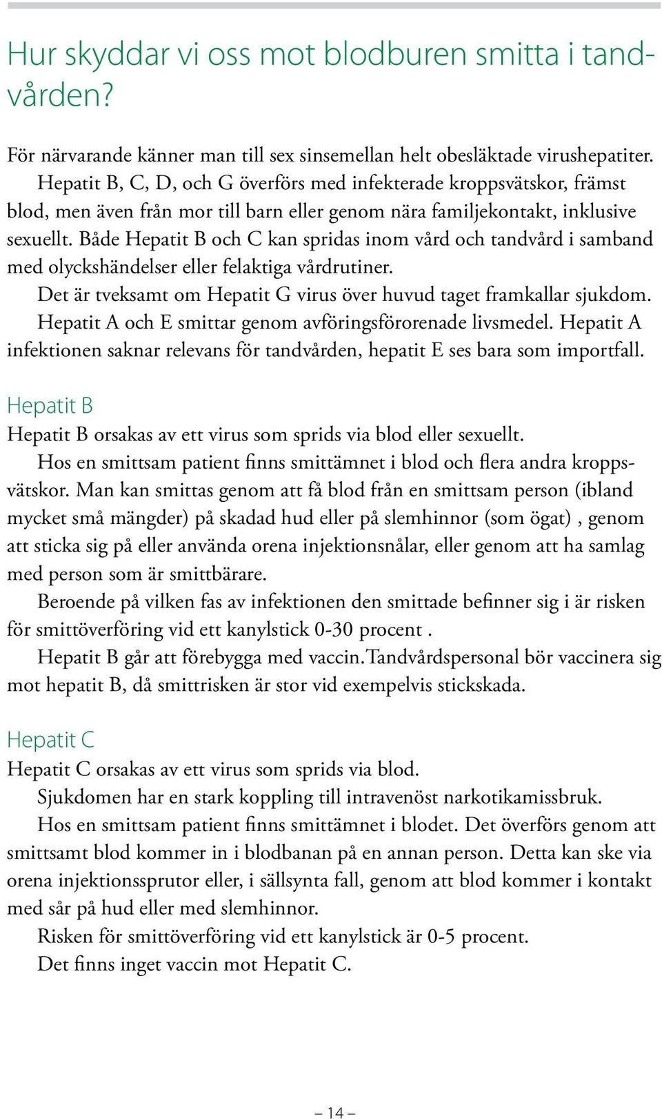 Både Hepatit B och C kan spridas inom vård och tandvård i samband med olyckshändelser eller felaktiga vårdrutiner. Det är tveksamt om Hepatit G virus över huvud taget framkallar sjukdom.