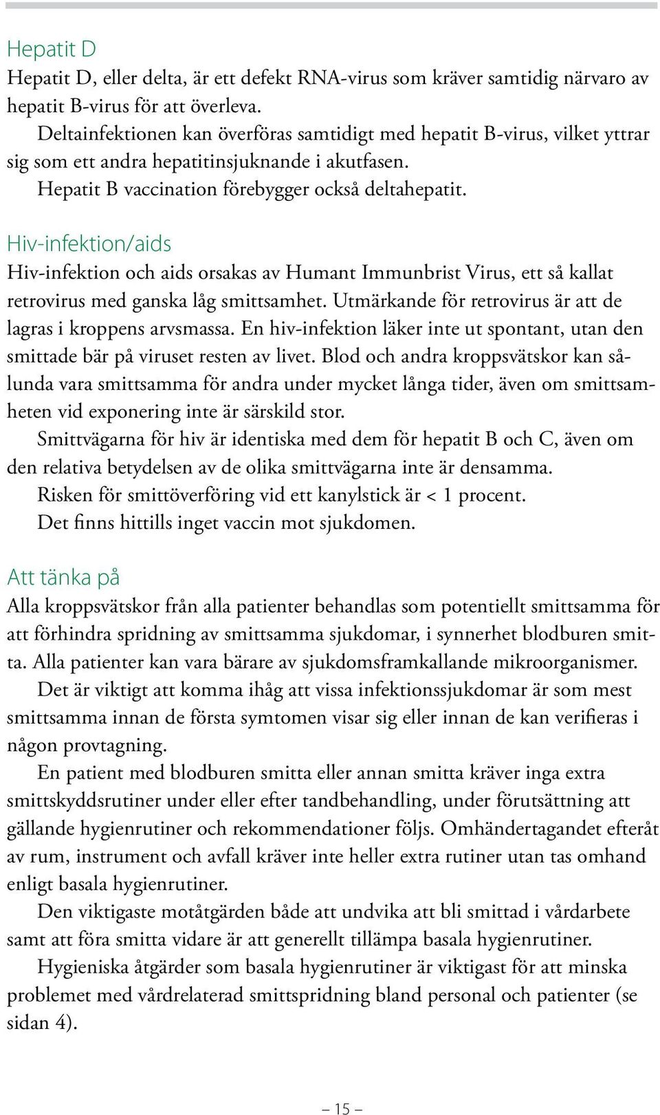 Hiv-infektion/aids Hiv-infektion och aids orsakas av Humant Immunbrist Virus, ett så kallat retrovirus med ganska låg smittsamhet. Utmärkande för retrovirus är att de lagras i kroppens arvsmassa.