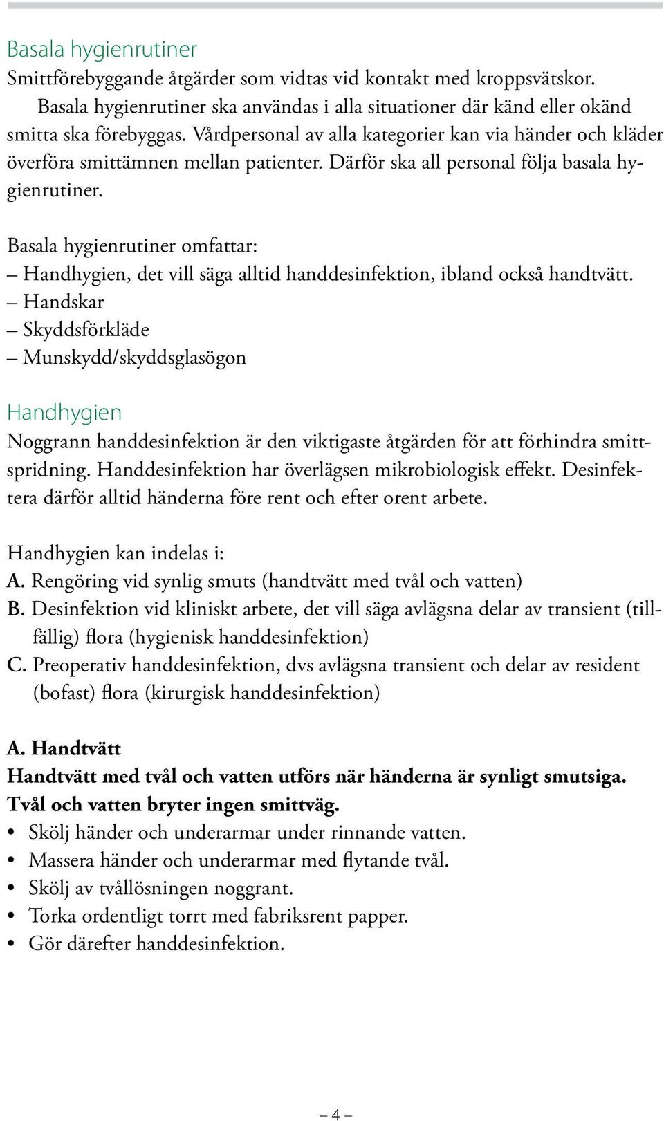 Basala hygienrutiner omfattar: Handhygien, det vill säga alltid handdesinfektion, ibland också handtvätt.