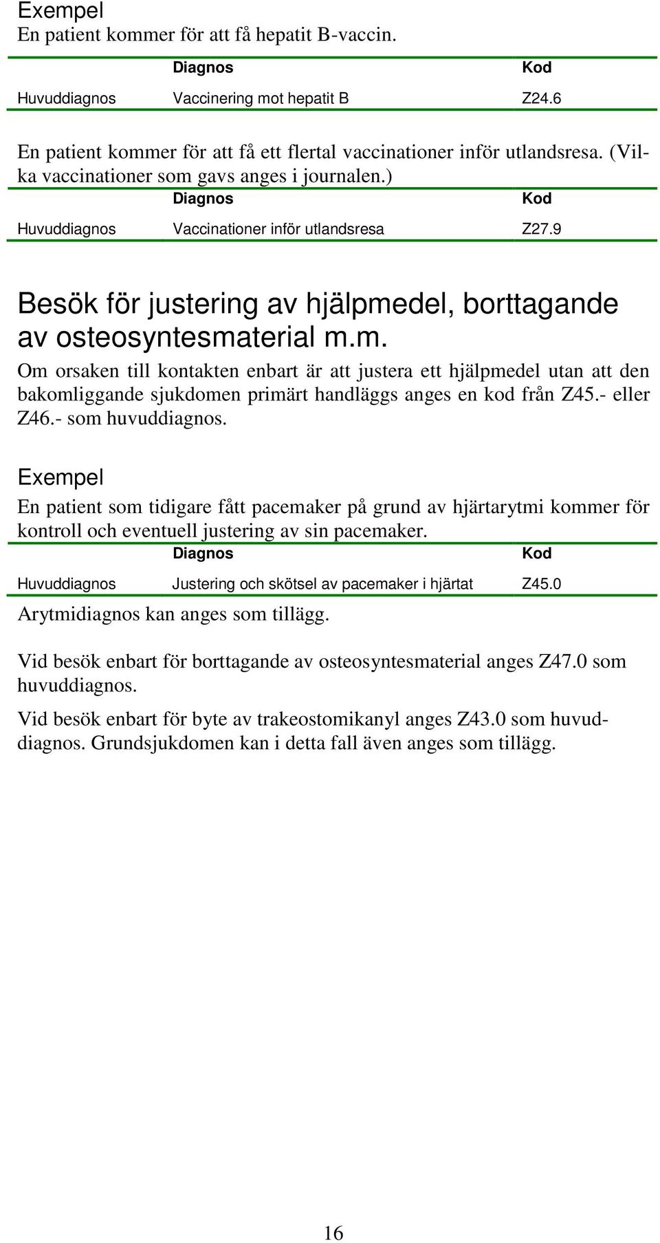 - eller Z46.- som huvuddiagnos. En patient som tidigare fått pacemaker på grund av hjärtarytmi kommer för kontroll och eventuell justering av sin pacemaker.