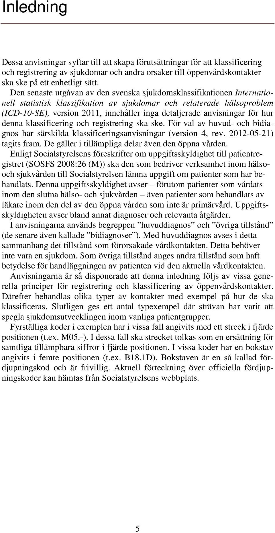 anvisningar för hur denna klassificering och registrering ska ske. För val av huvud- och bidiagnos har särskilda klassificeringsanvisningar (version 4, rev. 2012-05-21) tagits fram.