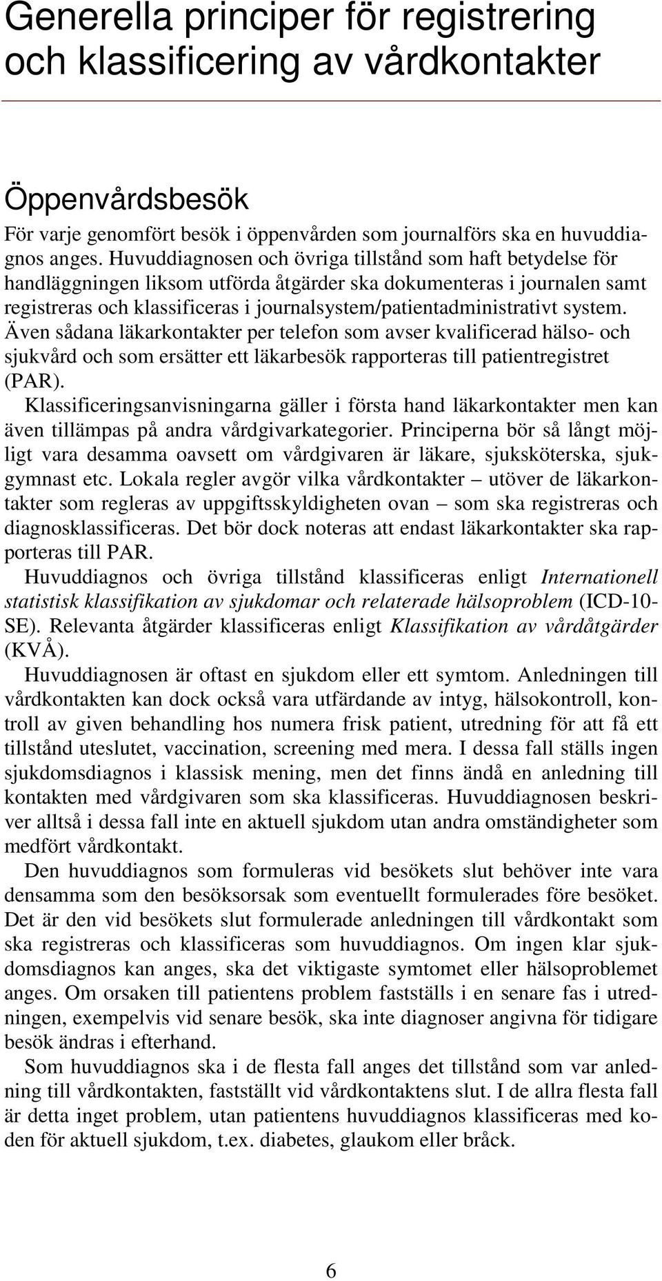 Även sådana läkarkontakter per telefon som avser kvalificerad hälso- och sjukvård och som ersätter ett läkarbesök rapporteras till patientregistret (PAR).