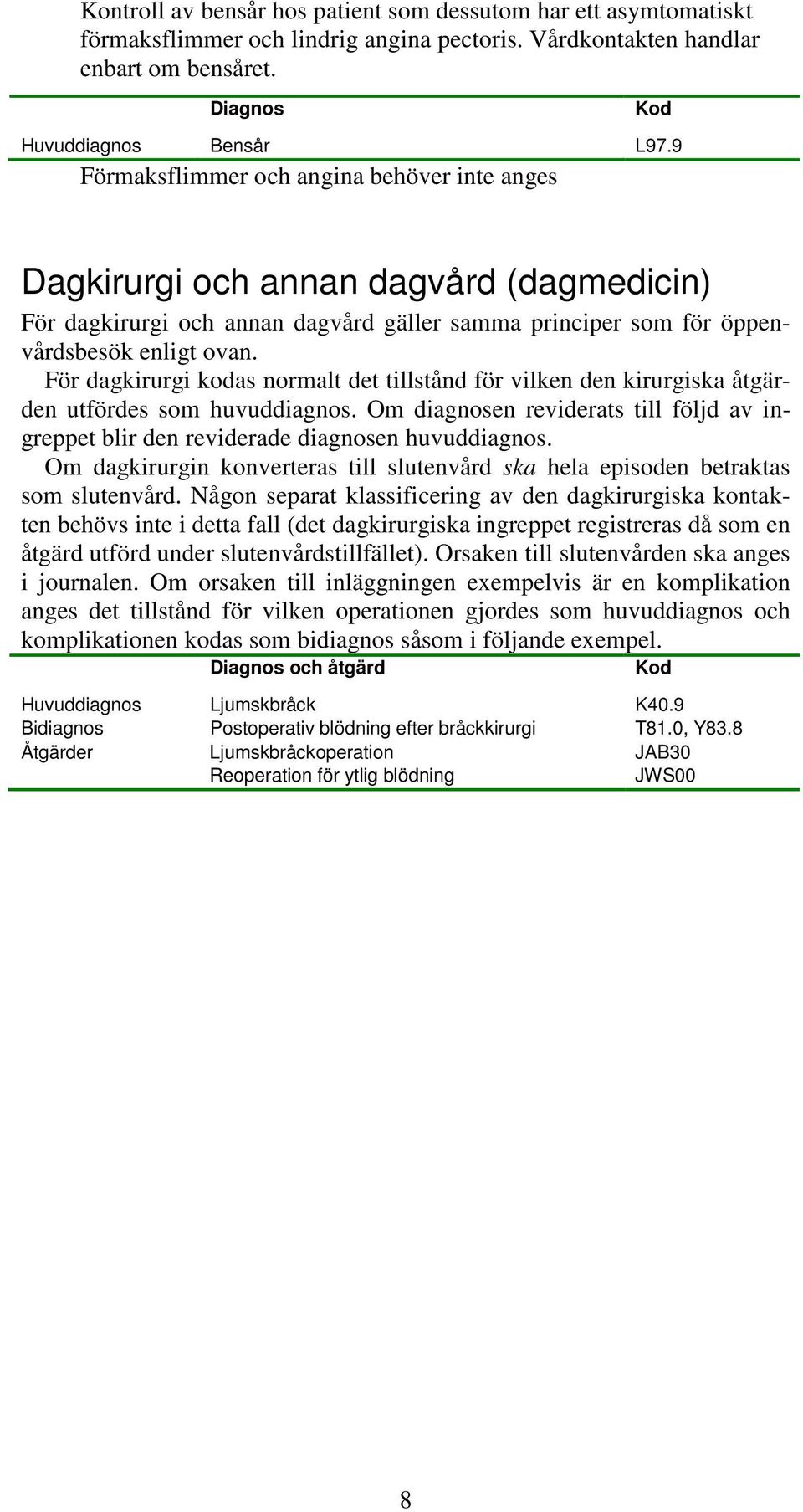 För dagkirurgi kodas normalt det tillstånd för vilken den kirurgiska åtgärden utfördes som huvuddiagnos. Om diagnosen reviderats till följd av ingreppet blir den reviderade diagnosen huvuddiagnos.