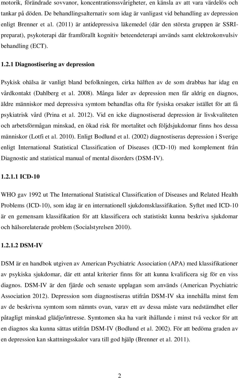 (2011) är antidepressiva läkemedel (där den största gruppen är SSRIpreparat), psykoterapi där framförallt kognitiv beteendeterapi används samt elektrokonvulsiv behandling (ECT). 1.2.1 Diagnostisering av depression Psykisk ohälsa är vanligt bland befolkningen, cirka hälften av de som drabbas har idag en vårdkontakt (Dahlberg et al.