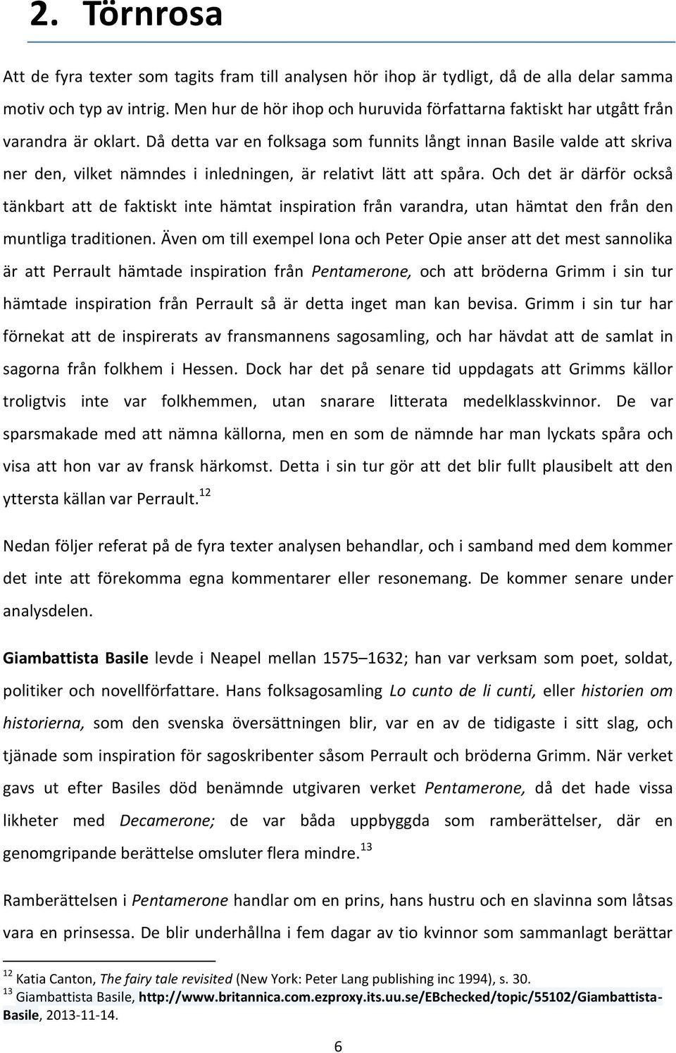 Då detta var en folksaga som funnits långt innan Basile valde att skriva ner den, vilket nämndes i inledningen, är relativt lätt att spåra.