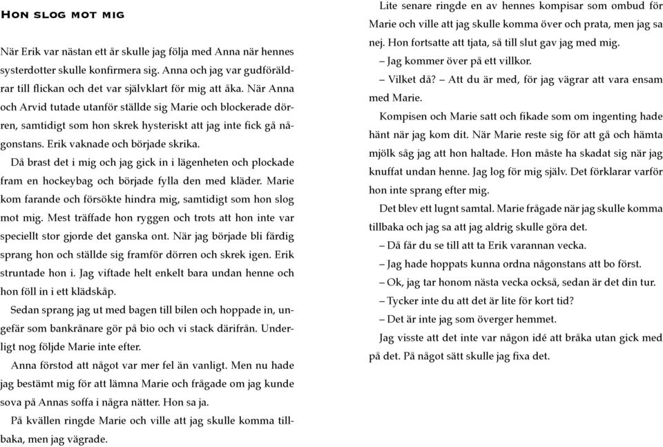 Då brast det i mig och jag gick in i lägenheten och plockade fram en hockeybag och började fylla den med kläder. Marie kom farande och försökte hindra mig, samtidigt som hon slog mot mig.