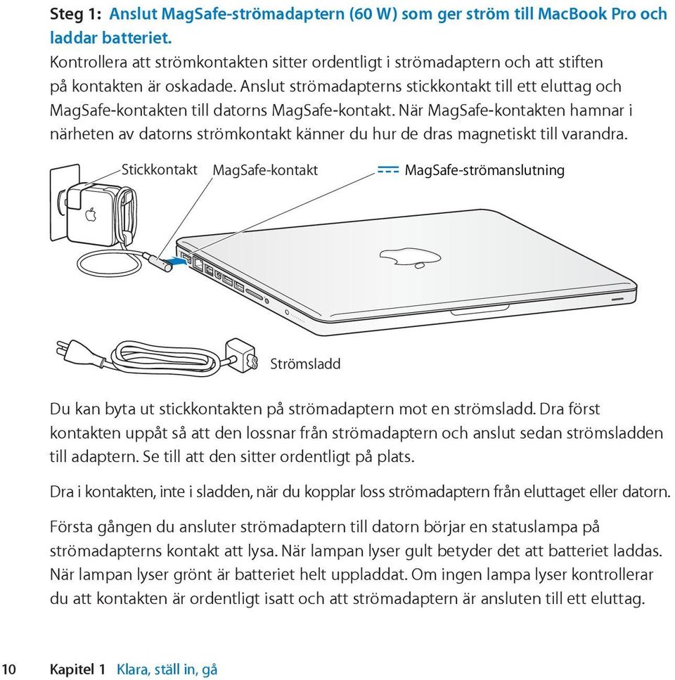 Anslut strömadapterns stickkontakt till ett eluttag och MagSafe-kontakten till datorns MagSafe-kontakt.