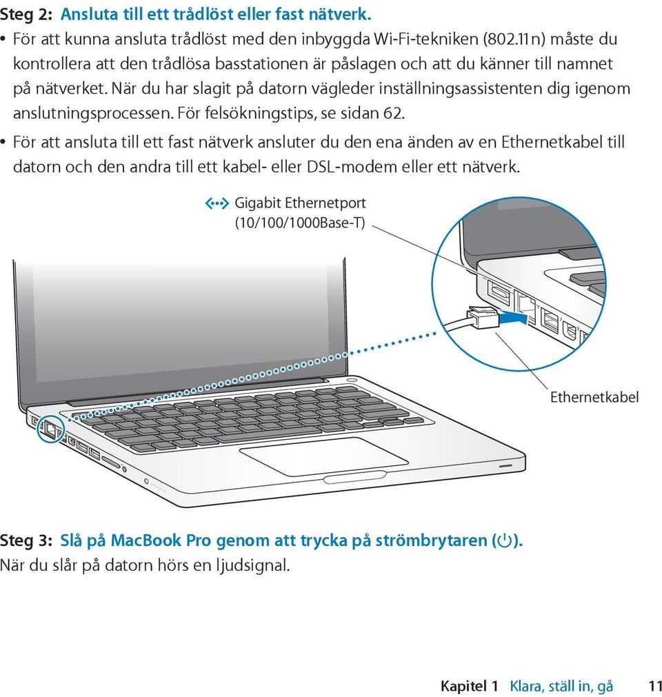 När du har slagit på datorn vägleder inställningsassistenten dig igenom anslutningsprocessen. För felsökningstips, se sidan 62.
