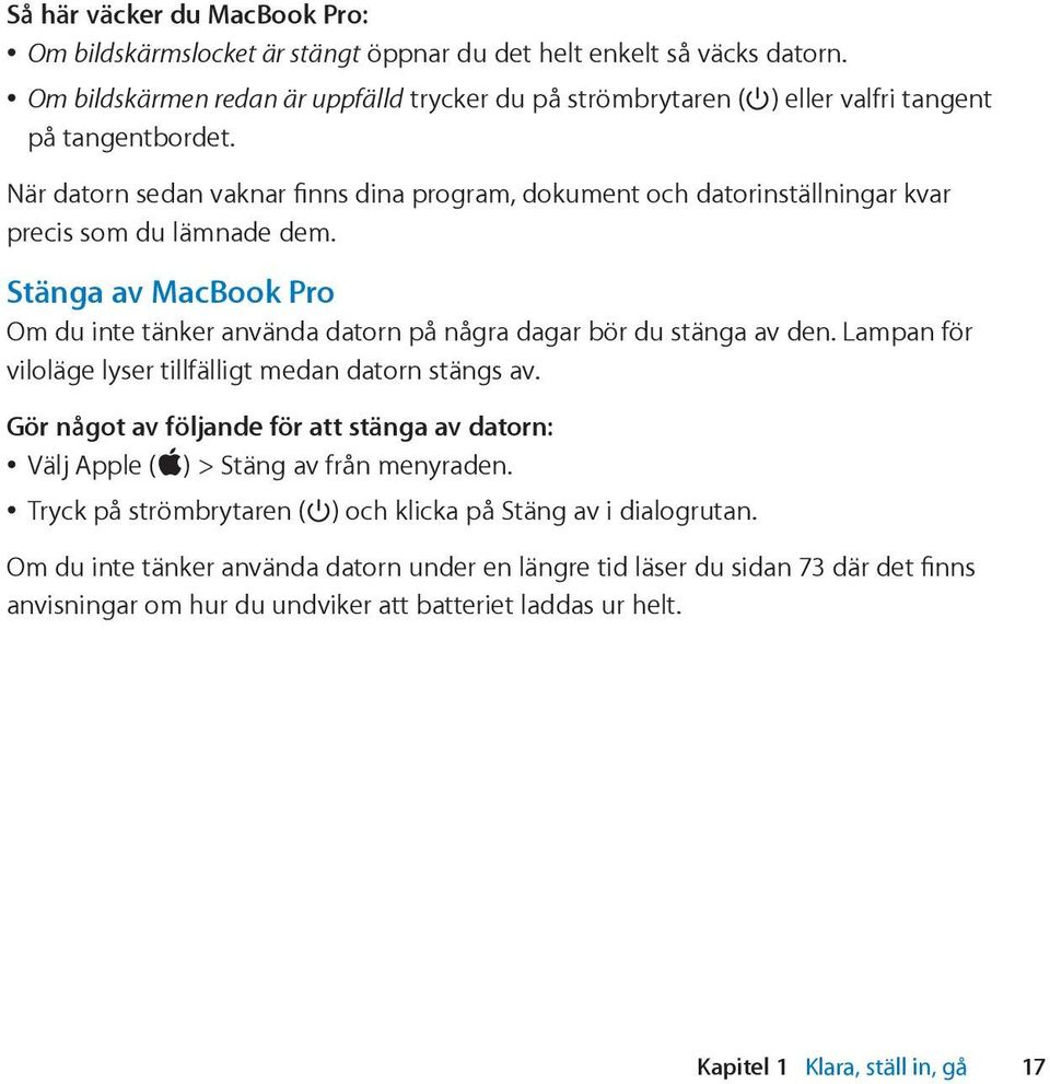 När datorn sedan vaknar finns dina program, dokument och datorinställningar kvar precis som du lämnade dem. Stänga av MacBook Pro Om du inte tänker använda datorn på några dagar bör du stänga av den.